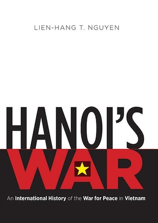 Hanoi’s War: An International History of the War for Peace in Vietnam