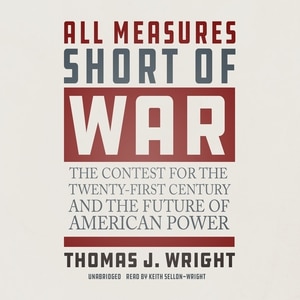 All Measures Short Of War: The Contest For The Twenty-first Century And The Future Of American Power