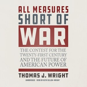 All Measures Short Of War: The Contest For The Twenty-first Century And The Future Of American Power