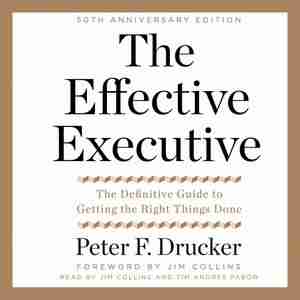 The Effective Executive: The Definitive Guide To Getting The Right Things Done by Peter F. Drucker