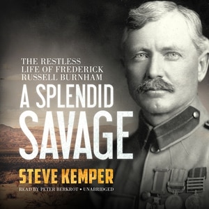 A Splendid Savage: The Restless Life Of Frederick Russell Burnham