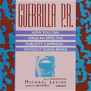 Guerrilla P.r.: How You Can Wage An Effective Publicity Campaign...without Going Broke