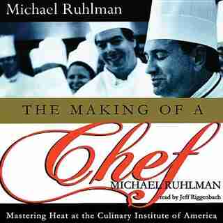 The Making Of A Chef: Mastering Heat At The Culinary Institute by Michael Ruhlman