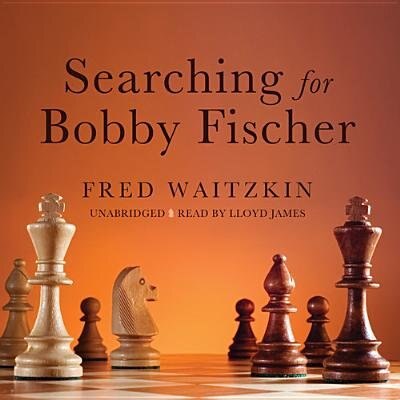 Searching For Bobby Fischer: The Father Of A Prodigy Observes The World Of Chess