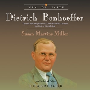 Dietrich Bonhoeffer: The Life and Martyrdom of a Great Man Who Counted the Cost of Discipleship