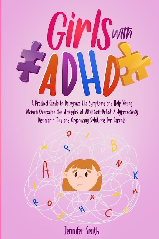 Girls with ADHD: A Practical Guide to Recognize the Symptoms and Help Young Women Overcome the Struggles of Attention-Deficit / Hyperactivity Disorder - Tips and Organizing Solutions for Parents