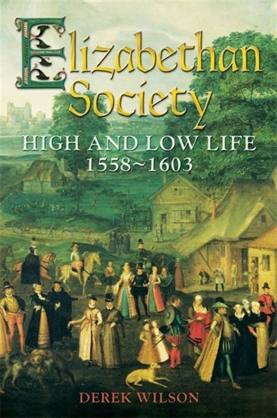 Elizabethan Society: High And Low Life, 1558-1603