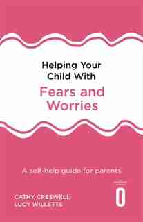 Helping Your Child With Fears And Worries 2nd Edition: A Self-help Guide For Parents by Cathy Creswell