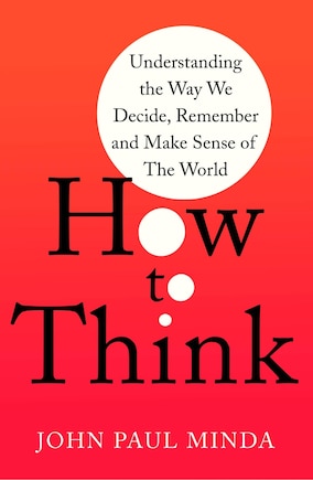 How To Think: Understanding The Way We Decide, Remember And Make Sense Of The World