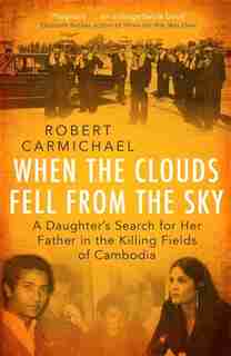 When The Clouds Fell From The Sky: A Daughter's Search For Her Father In The Killing Fields Of Cambodia by Robert Carmichael