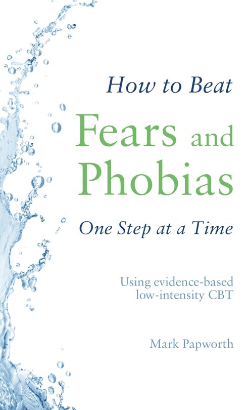 How To Beat Fears And Phobias One Step At A Time: Using Evidence-based Low-intensity Cbt