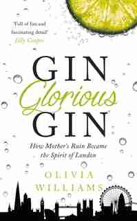 Gin Glorious Gin: How Mother's Ruin Became The Spirit Of London by Olivia Williams