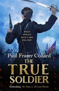 Front cover_The True Soldier (Jack Lark, Book 6)