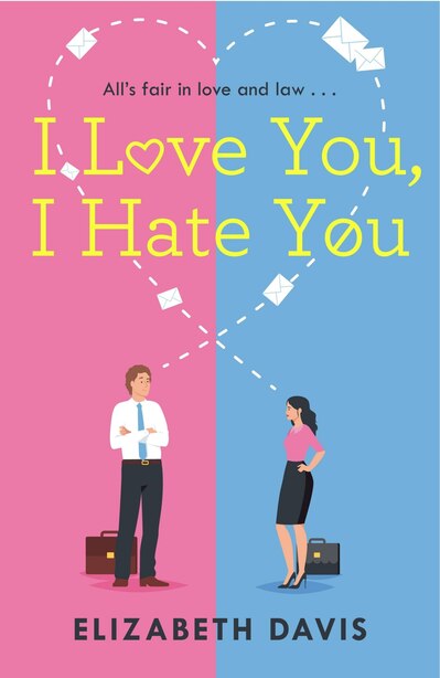 I Love You, I Hate You: All's Fair In Love And Law In This Irresistible Enemies-to-lovers Rom-com! by Elizabeth Davis