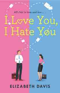 I Love You, I Hate You: All's Fair In Love And Law In This Irresistible Enemies-to-lovers Rom-com! by Elizabeth Davis