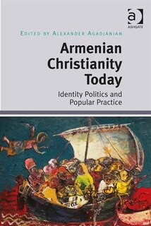 Armenian Christianity Today: Identity Politics And Popular Practice