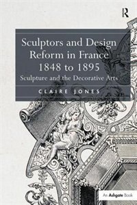 Front cover_Sculptors And Design Reform In France, 1848 To 1895