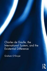 Front cover_Charles De Gaulle, The International System, And The Existential Difference