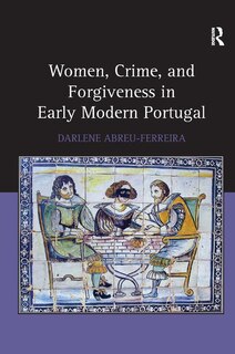 Front cover_Women, Crime, And Forgiveness In Early Modern Portugal