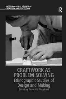 Craftwork As Problem Solving: Ethnographic Studies Of Design And Making by Trevor H.j. Marchand