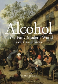 Alcohol In The Early Modern World: A Cultural History