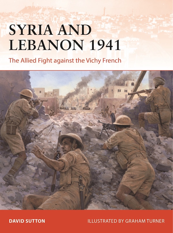 Syria And Lebanon 1941: The Allied Fight Against The Vichy French