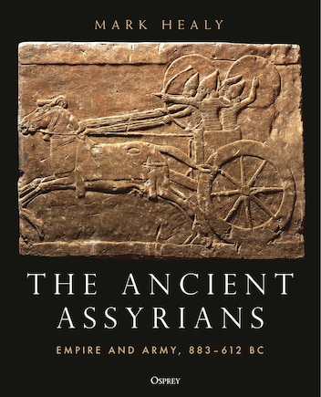 The Ancient Assyrians: Empire and Army, 883–612 BC