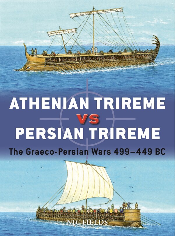 Athenian Trireme vs Persian Trireme: The Graeco-Persian Wars 499–449 BC