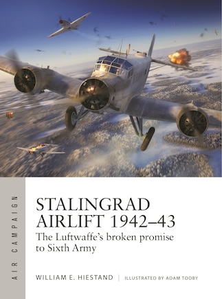 Stalingrad Airlift 1942–43: The Luftwaffe's broken promise to Sixth Army