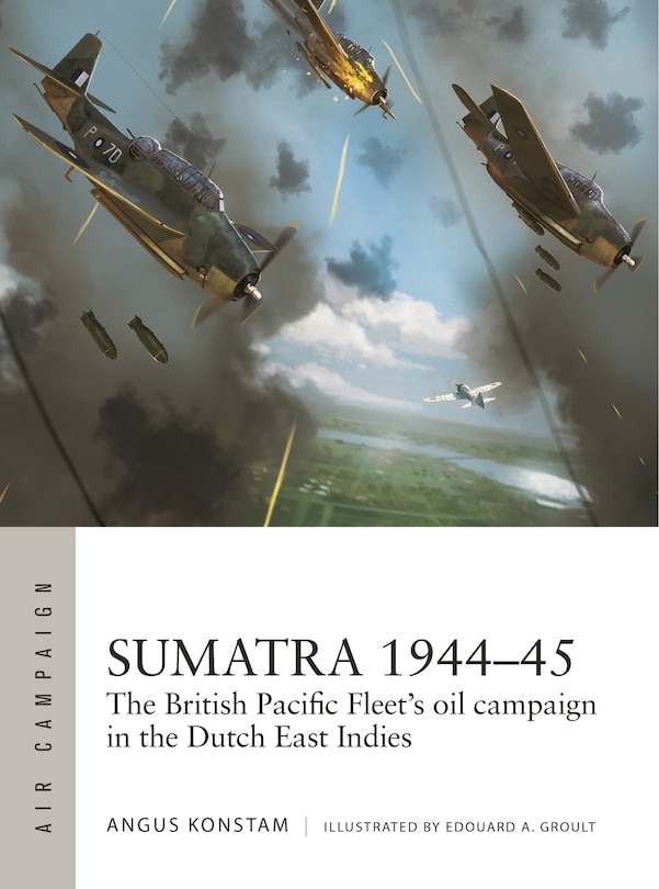 Sumatra 1944–45: The British Pacific Fleet's oil campaign in the Dutch East Indies