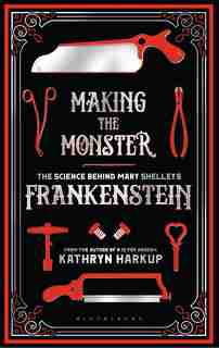 Making The Monster: The Science Behind Mary Shelley's Frankenstein de Kathryn Harkup