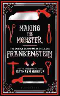 Making The Monster: The Science Behind Mary Shelley's Frankenstein de Kathryn Harkup