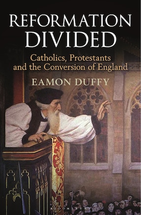 Reformation Divided: Catholics, Protestants And The Conversion Of England