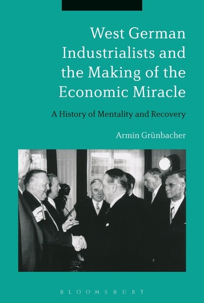 Front cover_West German Industrialists And The Making Of The Economic Miracle