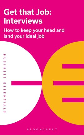 Get That Job: Interviews: How To Keep Your Head And Land Your Ideal Job