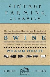 On the Breeding, Rearing, and Fattening of Swine - A Guide to the Methods and Equipment of Livestock Farming