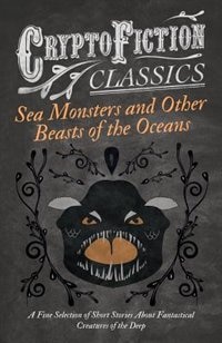 Front cover_Sea Monsters and Other Beasts of the Oceans - A Fine Selection of Short Stories about Fantastical Creatures of the Deep (Cryptofiction Classics)