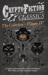 Front cover_Cryptofiction - Volume IV. A Collection of Fantastical Short Stories of Sea Monsters, Dangerous Insects, and Other Mysterious Creatures (Cryptofiction Classics - Weird Tales of Strange Creatures)