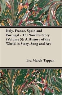 Italy, France, Spain and Portugal - The World's Story (Volume 5); A History of the World in Story, Song and Art