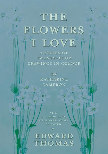 Front cover_The Flowers I Love - A Series of Twenty-Four Drawings in Colour by Katharine Cameron - with an Anthology of Flower Poems Selected by Edward Thomas