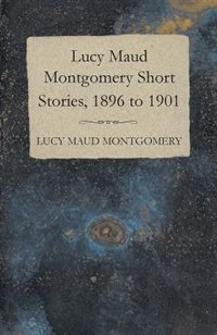 Lucy Maud Montgomery Short Stories, 1896 to 1901