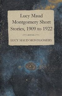 Front cover_Lucy Maud Montgomery Short Stories, 1909 to 1922