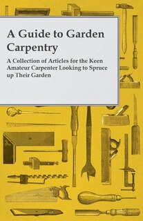 Couverture_A Guide to Garden Carpentry - A Collection of Articles for the Keen Amateur Carpenter Looking to Spruce up Their Garden