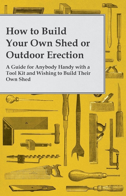 Front cover_How to Build Your Own Shed or Outdoor Erection - A Guide for Anybody Handy with a Tool Kit and Wishing to Build Their Own Shed