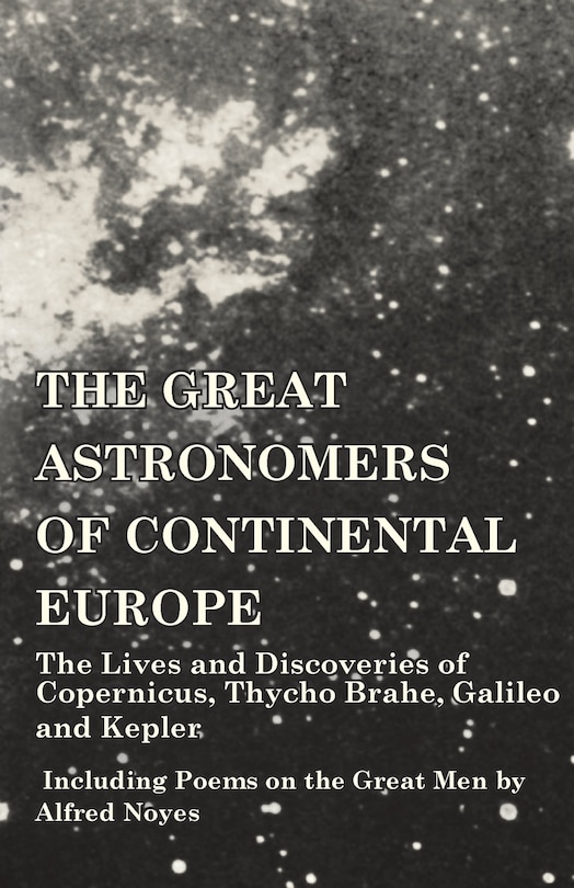 Front cover_The Great Astronomers of Continental Europe - The Lives and Discoveries of Copernicus, Thycho Brahe, Galileo and Kepler - Including Poems on the Great Men by Alfred Noyes