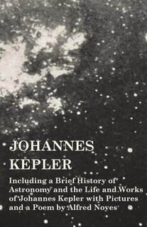Couverture_Johannes Kepler - Including a Brief History of Astronomy and the Life and Works of Johannes Kepler with Pictures and a Poem by Alfred Noyes