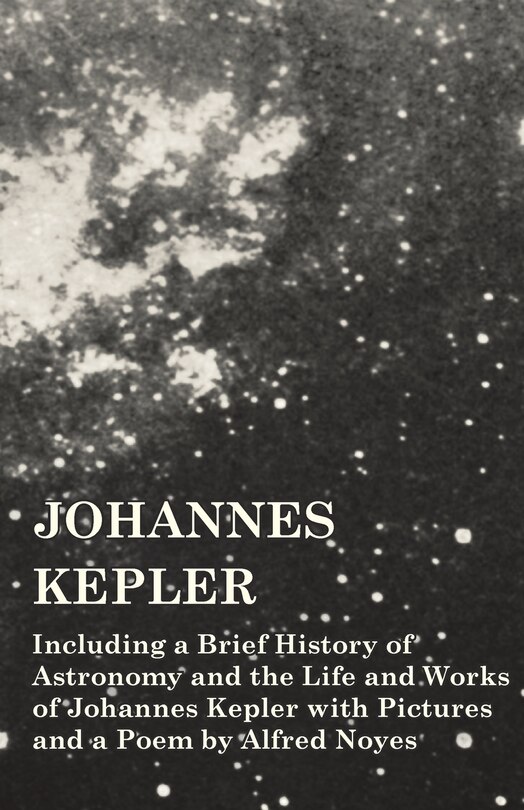 Couverture_Johannes Kepler - Including a Brief History of Astronomy and the Life and Works of Johannes Kepler with Pictures and a Poem by Alfred Noyes