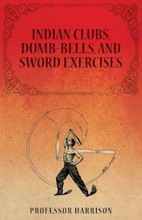 Front cover_Indian Clubs, Dumb-Bells, and Sword Exercises