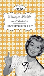 Front cover_Chutneys, Pickles and Relishes - How They Used To Do It
