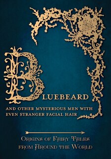 Couverture_Bluebeard - And Other Mysterious Men with Even Stranger Facial Hair (Origins of Fairy Tales from Around the World)
